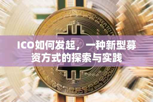 ICO如何发起，一种新型募资方式的探索与实践