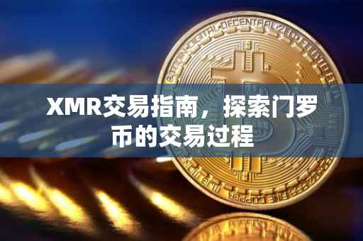 XMR交易指南，探索门罗币的交易过程