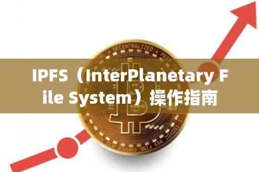 IPFS（InterPlanetary File System）操作指南