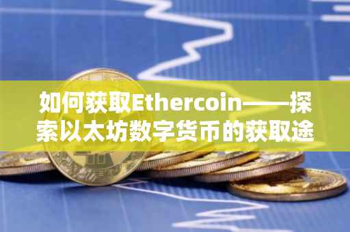如何获取Ethercoin——探索以太坊数字货币的获取途径