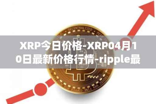 XRP今日价格-XRP04月10日最新价格行情-ripple最新走势消息