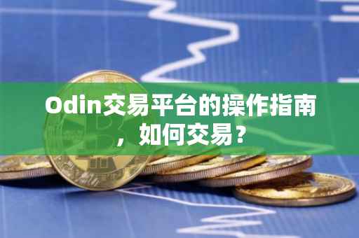 Odin交易平台的操作指南，如何交易？