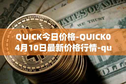 QUICK今日价格-QUICK04月10日最新价格行情-quickswap最新走势消息