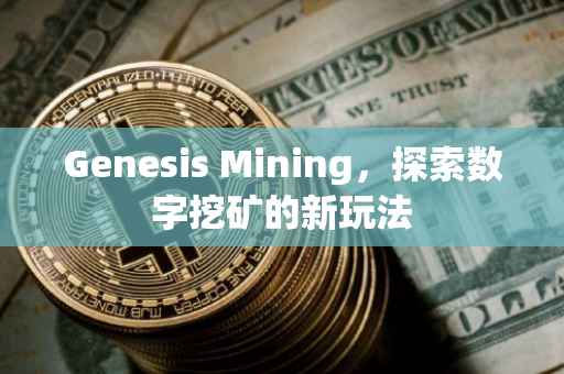 Genesis Mining，探索数字挖矿的新玩法