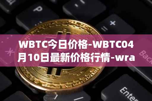 WBTC今日价格-WBTC04月10日最新价格行情-wrapped-bitcoin最新走势消息