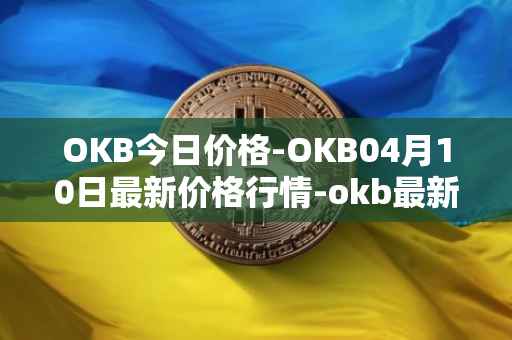 OKB今日价格-OKB04月10日最新价格行情-okb最新走势消息