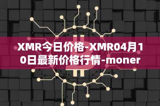 XMR今日价格-XMR04月10日最新价格行情-monero最新走势消息