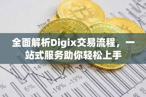 全面解析Digix交易流程，一站式服务助你轻松上手