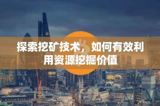 探索挖矿技术，如何有效利用资源挖掘价值