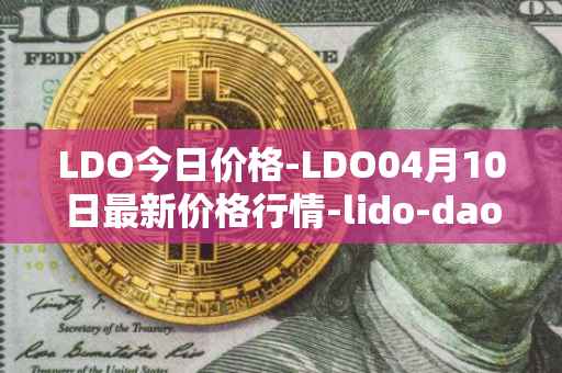 LDO今日价格-LDO04月10日最新价格行情-lido-dao最新走势消息