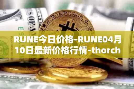 RUNE今日价格-RUNE04月10日最新价格行情-thorchain最新走势消息