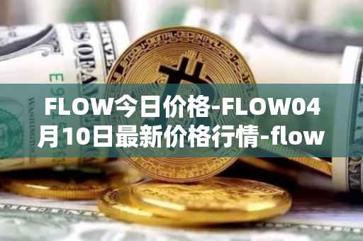 FLOW今日价格-FLOW04月10日最新价格行情-flow最新走势消息