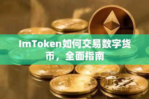 ImToken如何交易数字货币，全面指南