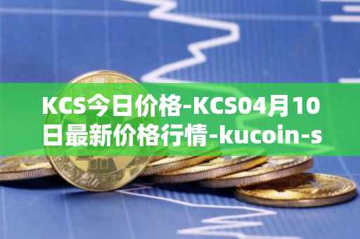 KCS今日价格-KCS04月10日最新价格行情-kucoin-shares最新走势消息