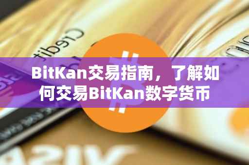 BitKan交易指南，了解如何交易BitKan数字货币