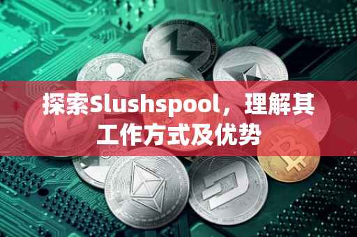 探索Slushspool，理解其工作方式及优势