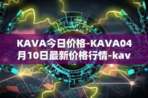 KAVA今日价格-KAVA04月10日最新价格行情-kava最新走势消息