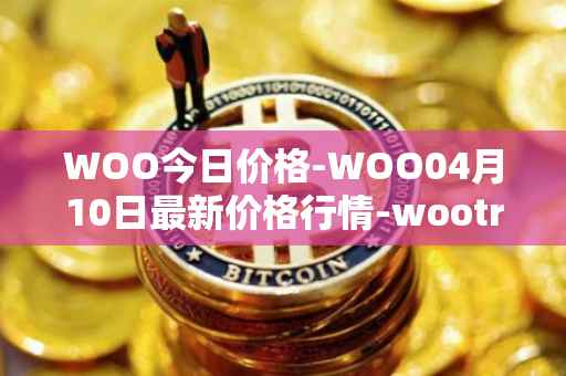 WOO今日价格-WOO04月10日最新价格行情-wootrade-network最新走势消息