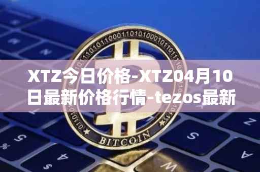 XTZ今日价格-XTZ04月10日最新价格行情-tezos最新走势消息