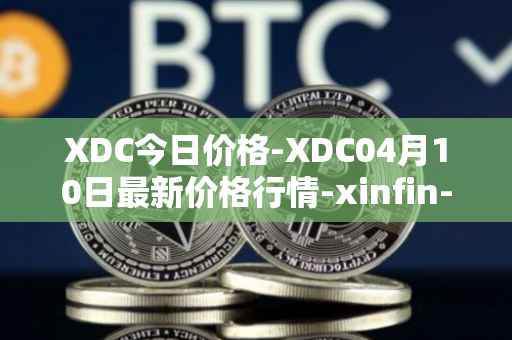 XDC今日价格-XDC04月10日最新价格行情-xinfin-network最新走势消息