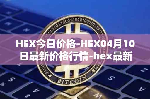 HEX今日价格-HEX04月10日最新价格行情-hex最新走势消息