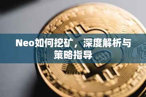 Neo如何挖矿，深度解析与策略指导