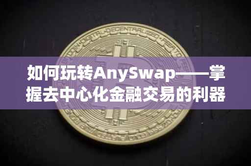 如何玩转AnySwap——掌握去中心化金融交易的利器