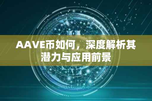 AAVE币如何，深度解析其潜力与应用前景