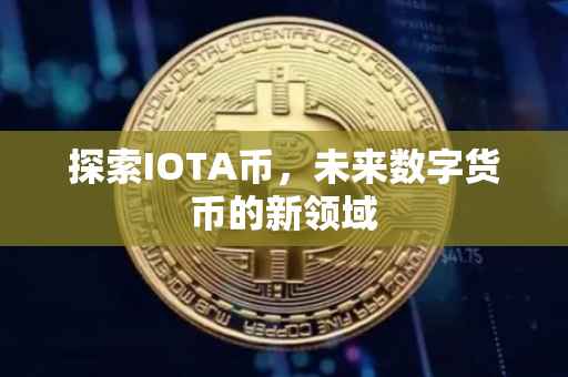 探索IOTA币，未来数字货币的新领域
