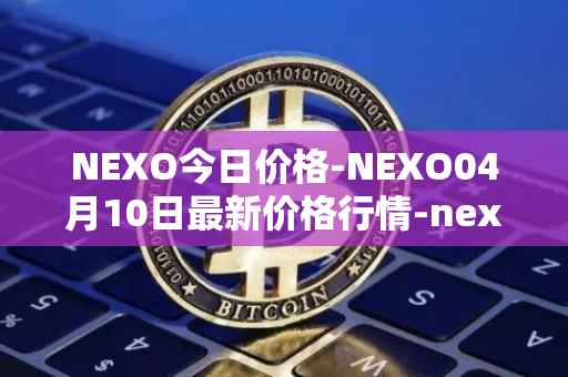 NEXO今日价格-NEXO04月10日最新价格行情-nexo最新走势消息