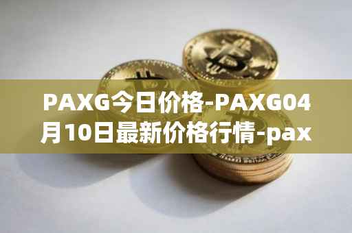 PAXG今日价格-PAXG04月10日最新价格行情-pax-gold最新走势消息