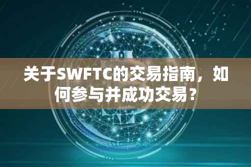 关于SWFTC的交易指南，如何参与并成功交易？
