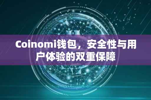Coinomi钱包，安全性与用户体验的双重保障