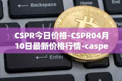 CSPR今日价格-CSPR04月10日最新价格行情-casper-network最新走势消息