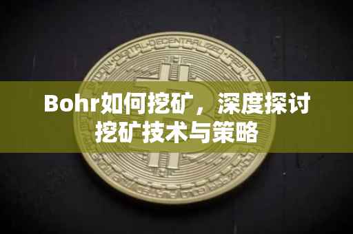Bohr如何挖矿，深度探讨挖矿技术与策略