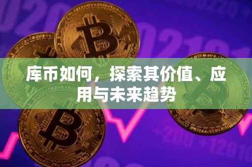 库币如何，探索其价值、应用与未来趋势