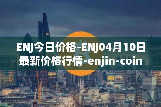 ENJ今日价格-ENJ04月10日最新价格行情-enjin-coin最新走势消息