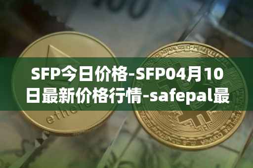 SFP今日价格-SFP04月10日最新价格行情-safepal最新走势消息