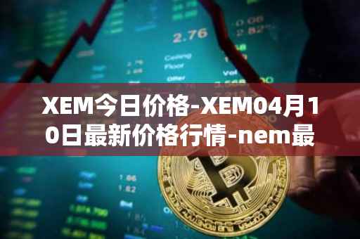 XEM今日价格-XEM04月10日最新价格行情-nem最新走势消息