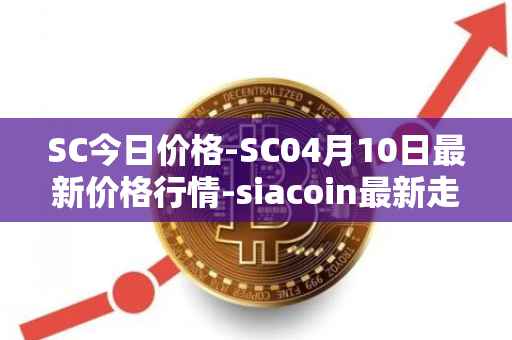 SC今日价格-SC04月10日最新价格行情-siacoin最新走势消息
