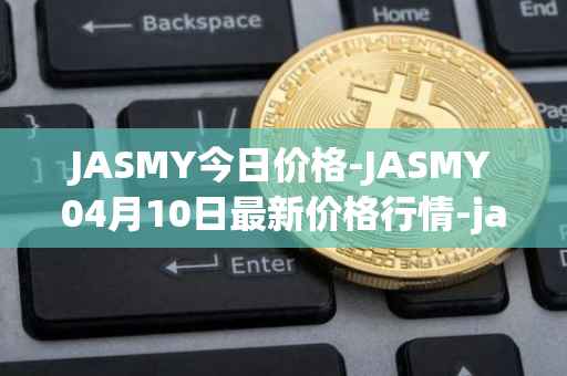JASMY今日价格-JASMY04月10日最新价格行情-jasmycoin最新走势消息