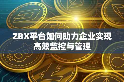 ZBX平台如何助力企业实现高效监控与管理