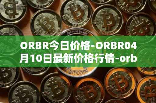 ORBR今日价格-ORBR04月10日最新价格行情-orbler最新走势消息