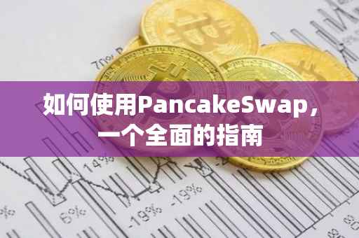 如何使用PancakeSwap，一个全面的指南
