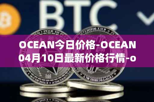 OCEAN今日价格-OCEAN04月10日最新价格行情-ocean-protocol最新走势消息