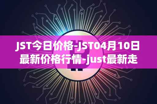 JST今日价格-JST04月10日最新价格行情-just最新走势消息