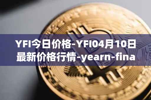 YFI今日价格-YFI04月10日最新价格行情-yearn-finance最新走势消息