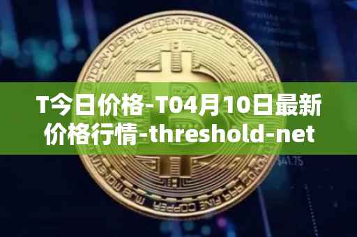T今日价格-T04月10日最新价格行情-threshold-network-token最新走势消息