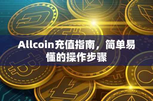 Allcoin充值指南，简单易懂的操作步骤
