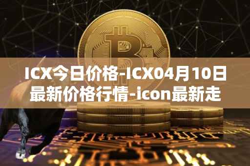 ICX今日价格-ICX04月10日最新价格行情-icon最新走势消息